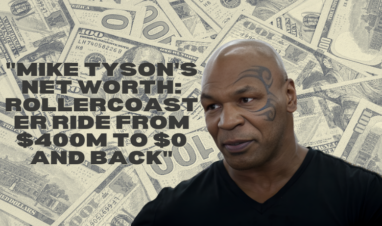 "Mike Tyson's Net Worth: Rollercoaster Ride from $400M to $0 and Back"